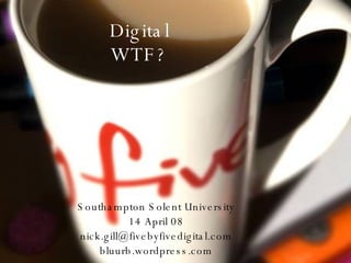 Digital WTF? Southampton Solent University 14 April 08 [email_address] bluurb.wordpress.com 