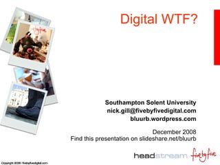 Digital WTF? Southampton Solent University [email_address] bluurb.wordpress.com December 2008 Find this presentation on slideshare.net/bluurb 