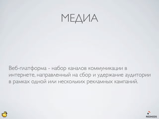 МЕДИА



Веб-платформа - набор каналов коммуникации в
интернете, направленный на сбор и удержание аудитории
в рамках одной или нескольких рекламных кампаний.
 