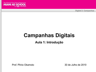 Digital 2: Campanhas




          Campanhas Digitais
                       Aula 1: Introdução




Prof. Plinio Okamoto                                      30 de Julho de 2010
                                 Plinio Okamoto
                       plinio.okamoto@rappbrasil.com.br
 