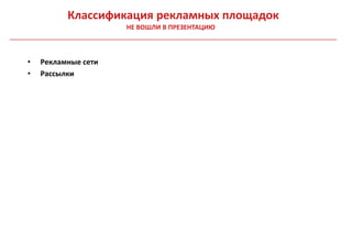Классификация рекламных площадок
                     НЕ ВОШЛИ В ПРЕЗЕНТАЦИЮ



•   Рекламные сети
•   Рассылки
 