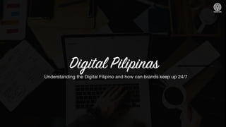 Digital Pilipinas
Understanding the Digital Filipino and how can brands keep up 24/7
 