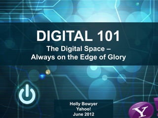DIGITAL 101
    The Digital Space –
Always on the Edge of Glory




           Holly Bowyer
              Yahoo!
            June 2012
 
