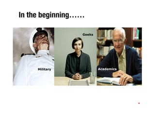 In the beginning……

                 Geeks




     Military            Academics
 