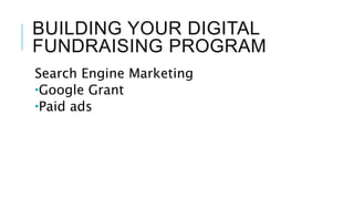 BUILDING YOUR DIGITAL
FUNDRAISING PROGRAM
Search Engine Marketing
Google Grant
Paid ads
 