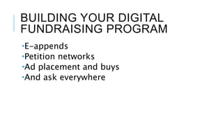 BUILDING YOUR DIGITAL
FUNDRAISING PROGRAM
E-appends
Petition networks
Ad placement and buys
And ask everywhere
 