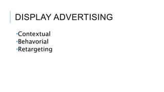 DISPLAY ADVERTISING
Contextual
Behavorial
Retargeting
 