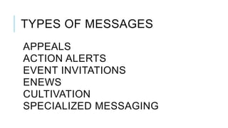 TYPES OF MESSAGES
APPEALS
ACTION ALERTS
EVENT INVITATIONS
ENEWS
CULTIVATION
SPECIALIZED MESSAGING
 