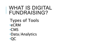 WHAT IS DIGITAL
FUNDRAISING?
Types of Tools
eCRM
CMS
Data/Analytics
QC
 