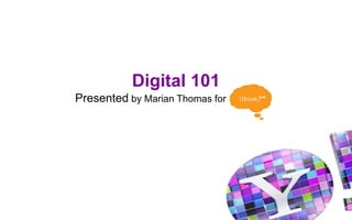 Digital 101
Presented by Marian Thomas for
 