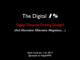 The Digital 1%
 Digital Despots Driving Design?
(And Alternative Alliterative Allegations…)




          Spark Camp Jan 11th, 2013
           @ronjdub on #digital99%
 