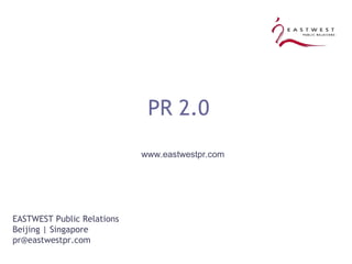 PR 2.0  www.eastwestpr.com EASTWEST Public Relations Beijing | Singapore [email_address] 