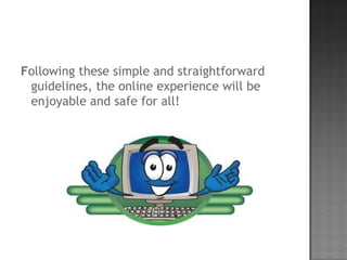 Following these simple and straightforward
guidelines, the online experience will be
enjoyable and safe for all!
 