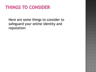 Here are some things to consider to
safeguard your online identity and
reputation:
 