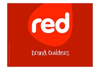 11
“Copyright © 2008 red | brand builders. All rights reserved”. 
 
