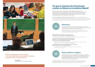 Por que as empresas de comunicação 
confiam no Master em Jornalismo Digital? 
Em seus 18 anos de história, o Departamento de Comunicação do Instituto Internacional 
de Ciências Sociais (IICS) se consolidou como uma das referências na formação de comunicadores. 
Empresas tradicionais e inovadoras confiam em nossas mãos a formação de suas lideranças, 
o que nos permite um envolvimento direto, através do conhecimento e do network, com todas as 
transformações que ocorrem nas plataformas de comunicação. 
¿Por qué los medios eligen al Máster en Periodismo Digital? | En sus 18 años de historia, el Departamento 
de Comunicación del Instituto Internacional de Ciencias Sociales (IICS) se ha consolidado como una de las referencias en la formación 
de comunicadores. Muchas empresas nos confían la tarea de entrenamiento de sus colaboradores, permitíendonos una participación 
directa, a través del conocimiento y del network, en los mayores cambios observados en las plataformas de comunicación. 
Diferenciais 
A programação destaca as questões práticas da profissão com conteúdos 
atuais e abrangentes, sem perder de vista os fundamentos teóricos e humanísticos, 
necessários para o exercício de um trabalho sólido e ético. 
Principales rasgos del curso | El programa hace hincapié en los aspectos prácticos de la 
profesión con contenidos actuales, sin perder de vista los fundamentos teóricos y humanísticos 
necesarios para el ejercicio de un trabajo consistente y ético. 
Oportunidad única para construir una red de contactos profesionales con los profesores y otros participantes. 
Creación de un grupo homogéneo en las capacidades y experiencias profesionales, pero a la vez heterogéneo 
con respecto a los medios de comunicación y plataformas utilizadas. 
Antes mesmo do início do curso, o Departamento de Comunicação oferece 
apoio logístico aos participantes vindos de outras localidades, através do auxílio 
para seleção de hospedagem e locomoção. Além do amparo prévio, dentro 
das instalações do IICS, a relação aluno-escola é priorizada, objetivando o 
conforto e o bem-estar de cada participante. 
Master em Jornalismo Digital 2015 07 
Oportunidade única de construção de uma rede de contatos 
profissionais junto aos professores e demais integrantes da turma 
Criação de uma turma homogênea em capacidade e experiências 
profissionais, ao mesmo tempo heterogênea no que diz respeito 
aos meios de comunicação e plataformas utilizadas. 
Oportunidade de conhecimento da realidade dos meios de comunicação 
de outros países através de um módulo internacional. 
Oportunidad de conocimiento de la realidad de los medios de comunicación de otros países 
a través de un módulo internacional 
Apoio acadêmico e logístico 
Apoyo académico y logístico | Antes del inicio del curso, el Departamento de Comunicación ofrece apoyo logístico a los 
participantes de otras localidades, mediante ayuda en la selección de alojamiento y transporte. Además, durante el curso 
la relación estudiante-escuela es priorizada, con el objetivo de ofrecer comodidad y bienestar a cada participante. 
“Professores qualificados e alunos experientes 
criam um ambiente fértil para novas ideias e experiências 
que podem mudar o rumo das Redações.” 
Sérgio Lüdtke, 
Coordenador do Master em Jornalismo Digital 
 
