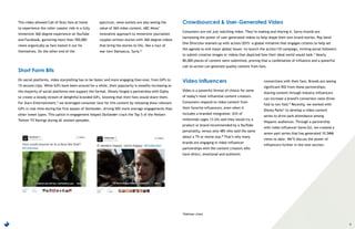 6
This video allowed Call of Duty fans at home
to experience the roller coaster ride in a fully
immersive 360-degree experience on YouTube
and Facebook, garnering more than 700,000
views organically as fans tested it out for
themselves. On the other end of the
spectrum, news outlets are also seeing the
value of 360-video content. ABC News’
innovative approach to immersive journalism
couples written stories with 360-degree videos
that bring the stories to life, like a tour of
war-torn Damascus, Syria.6
Crowdsourced & User-Generated Video
Consumers are not just watching video. They’re making and sharing it. Savvy brands are
harnessing the power of user-generated videos to help shape their own brand stories. Pop band
One Direction teamed up with action/2015—a global initiative that engages citizens to help set
the agenda to end major global issues—to launch the action/1D campaign, inviting social followers
to submit creative images or videos that depicted how their ideal world would look.7 Nearly
80,000 pieces of content were submitted, proving that a combination of influence and a powerful
call-to-action can generate quality content from fans.
Short Form Bits
On social platforms, video storytelling has to be faster and more engaging than ever, from GIFs to
15-second clips. While GIFs have been around for a while, their popularity is steadily increasing as
the majority of social platforms now support the format. Disney forged a partnership with Giphy
to create a steady stream of delightful branded GIFs, knowing that their fans would share them.
For Starz Entertainment,* we leveraged consumer love for this content by releasing show-relevant
GIFs in real-time during the first season of Outlander, driving 50% more average engagements than
other tweet types. This uptick in engagement helped Outlander crack the Top 5 of the Nielsen
Twitter TV Ratings during all sixteen episodes.
Video Influencers
Video is a powerful format of choice for some
of today’s most influential content creators.
Consumers respond to video content from
their favorite influencers, even when it
includes a branded integration. 63% of
millennials (ages 13-24) said they would try a
product or brand recommended by a YouTube
personality, versus only 48% who said the same
about a TV or movie star.8 That’s why many
brands are engaging in video influencer
partnerships with the content creators who
have direct, emotional and authentic
connections with their fans. Brands are seeing
significant ROI from these partnerships;
sharing content through industry influencers
can increase a brand’s conversion rates three-
fold to ten-fold.9 Recently, we worked with
Disney Parks* to develop a video content
series to drive park attendance among
Hispanic audiences. Through a partnership
with video influencer Sonia Gil, we created a
seven-part series that has generated 10.5MM
views to date. We’ll discuss the power of
influencers further in the next section.
*Edelman client
 
