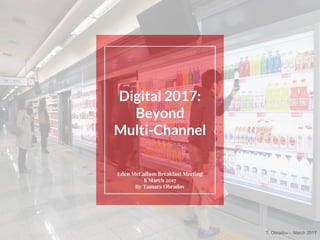 T. Obradov - March 2017
Digital 2017:
Beyond
Multi-Channel
Eden McCallum Breakfast Meeting
8 March 2017
By Tamara Obradov
 