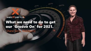 What we need to do to get
our 'Groove On' for 2021.
Shane Serra, WebXpertz
 