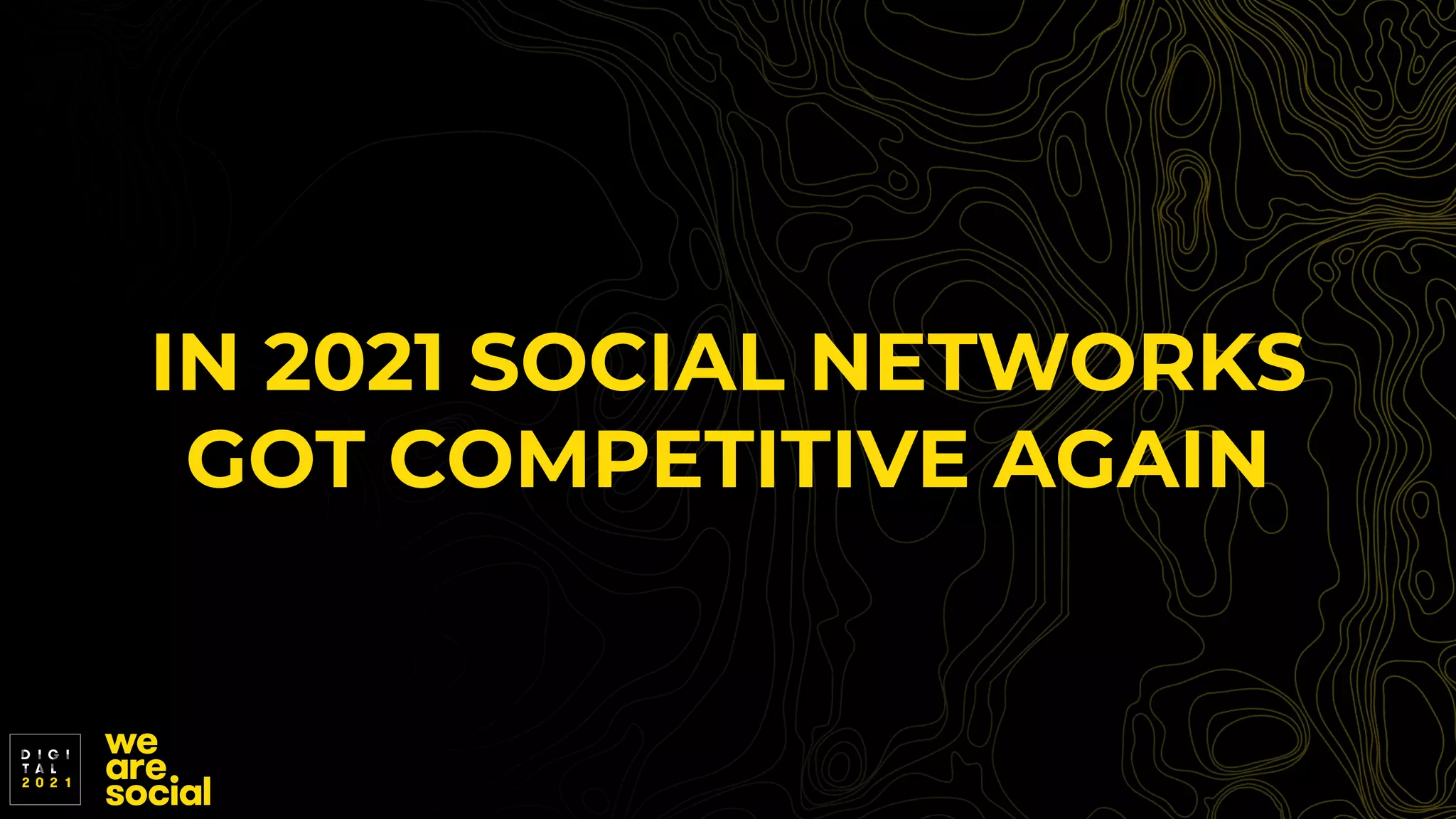 IN 2021 SOCIAL NETWORKS
GOT COMPETITIVE AGAIN
 