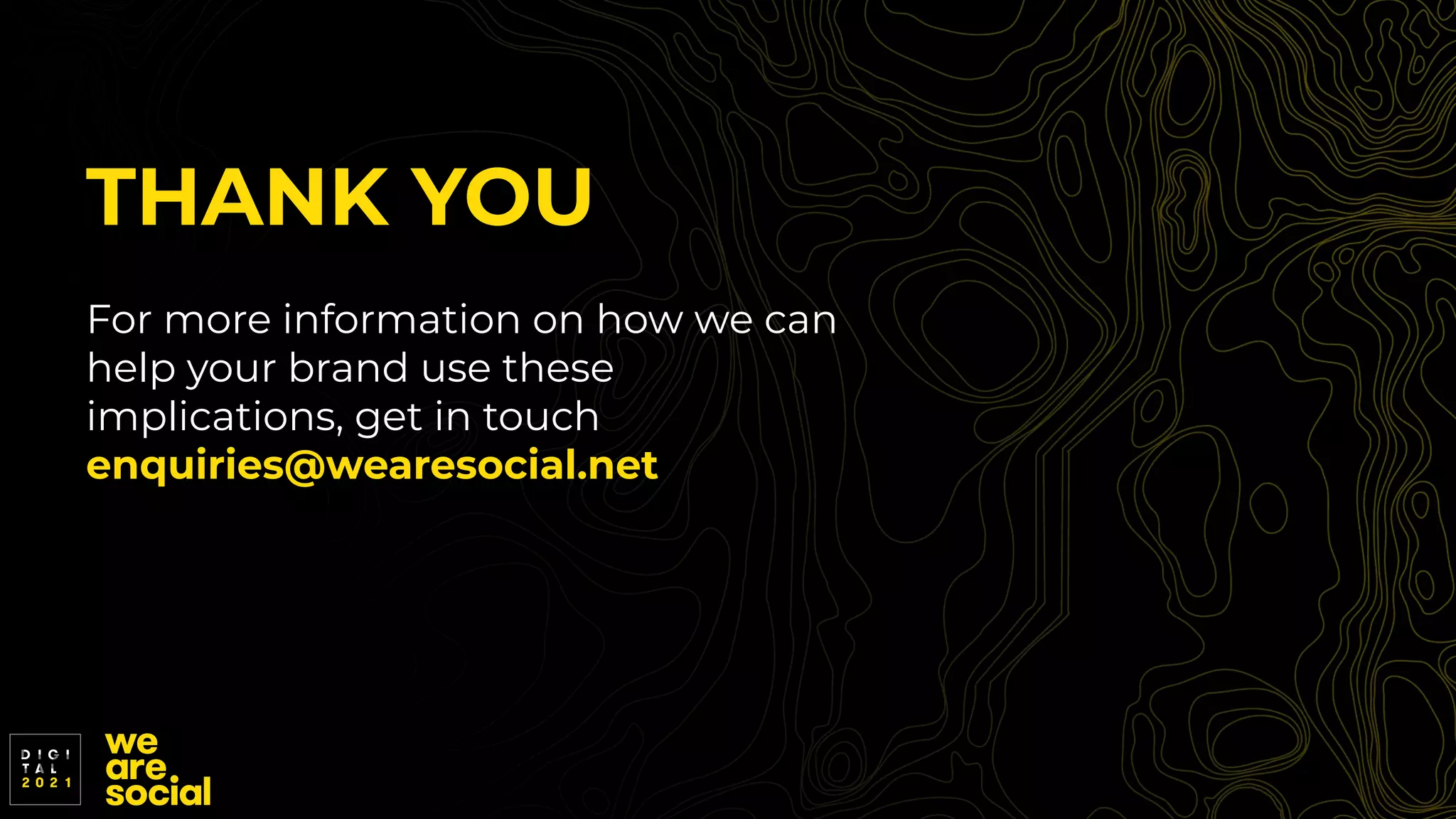 THANK YOU
For more information on how we can
help your brand use these
implications, get in touch
enquiries@wearesocial.net
 