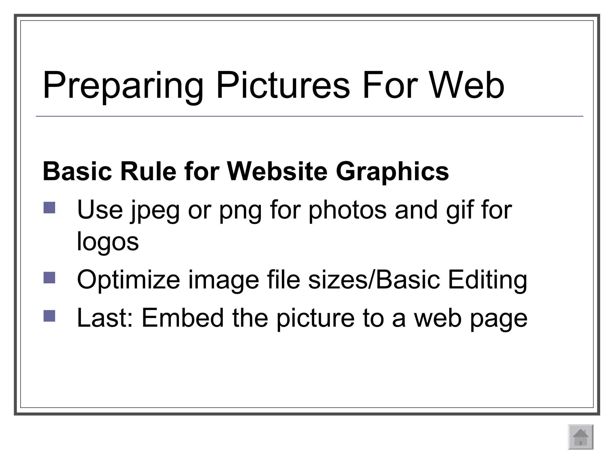Preparing Pictures For Web Basic Rule for Website Graphics Use jpeg or png for photos and gif for logos Optimize image file sizes/Basic Editing Last: Embed the picture to a web page 