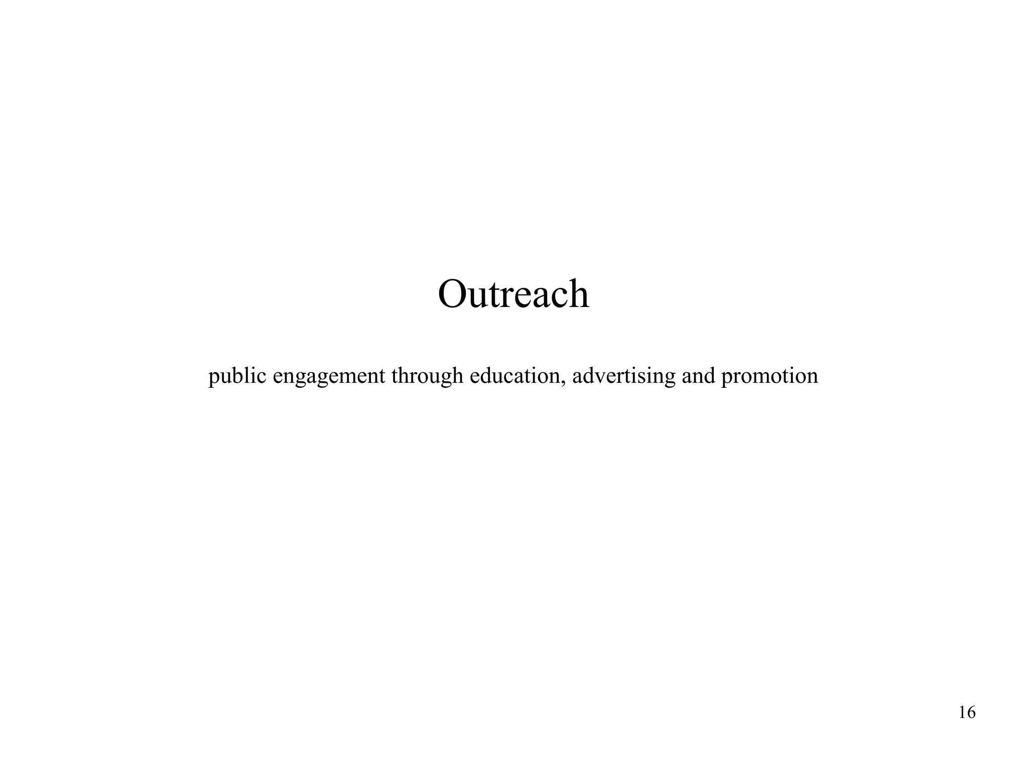 Outreach
public engagement through education, advertising and promotion

16

 