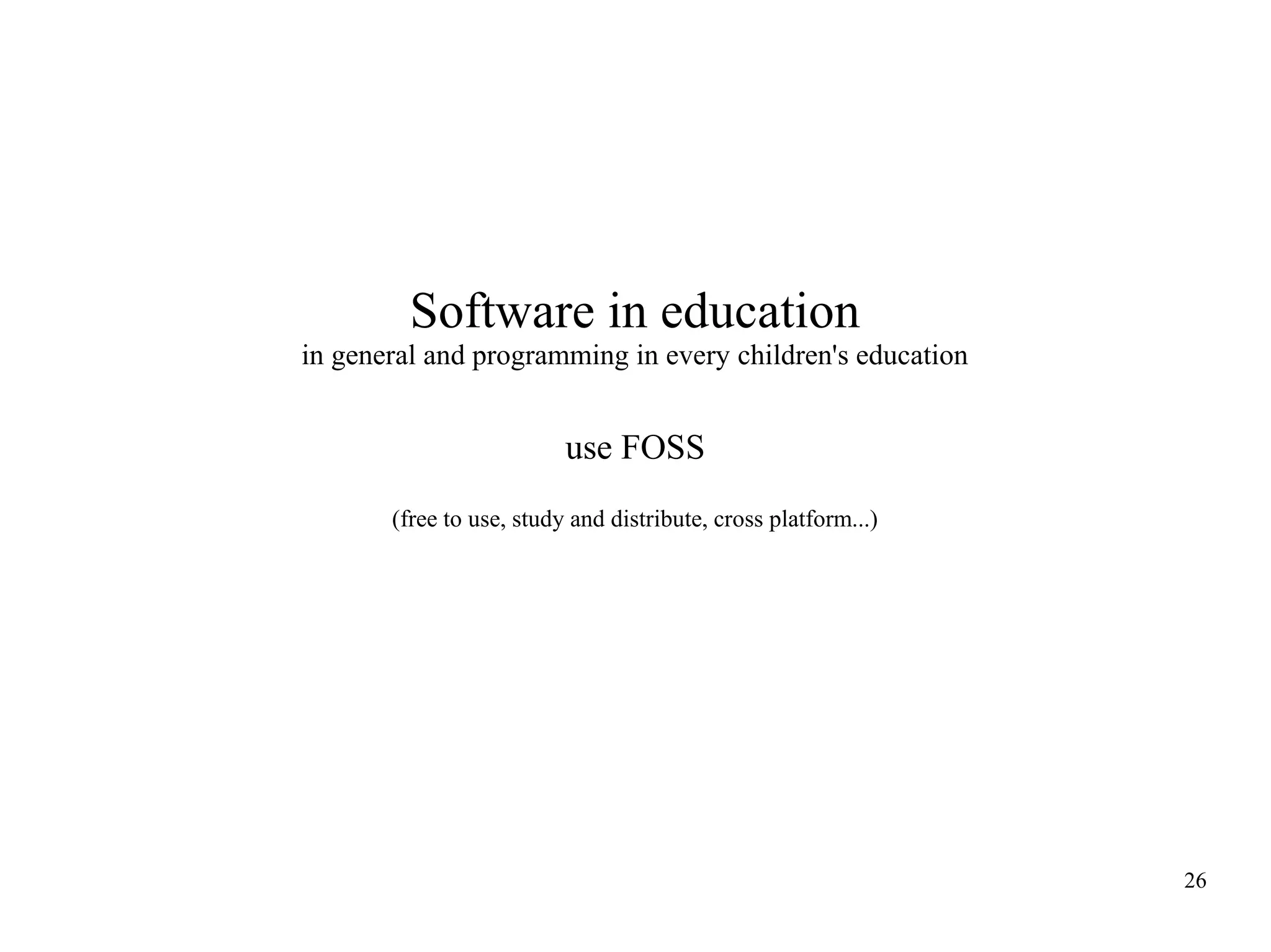 Software in education
in general and programming in every children's education

use FOSS
(free to use, study and distribute, cross platform...)

26

 