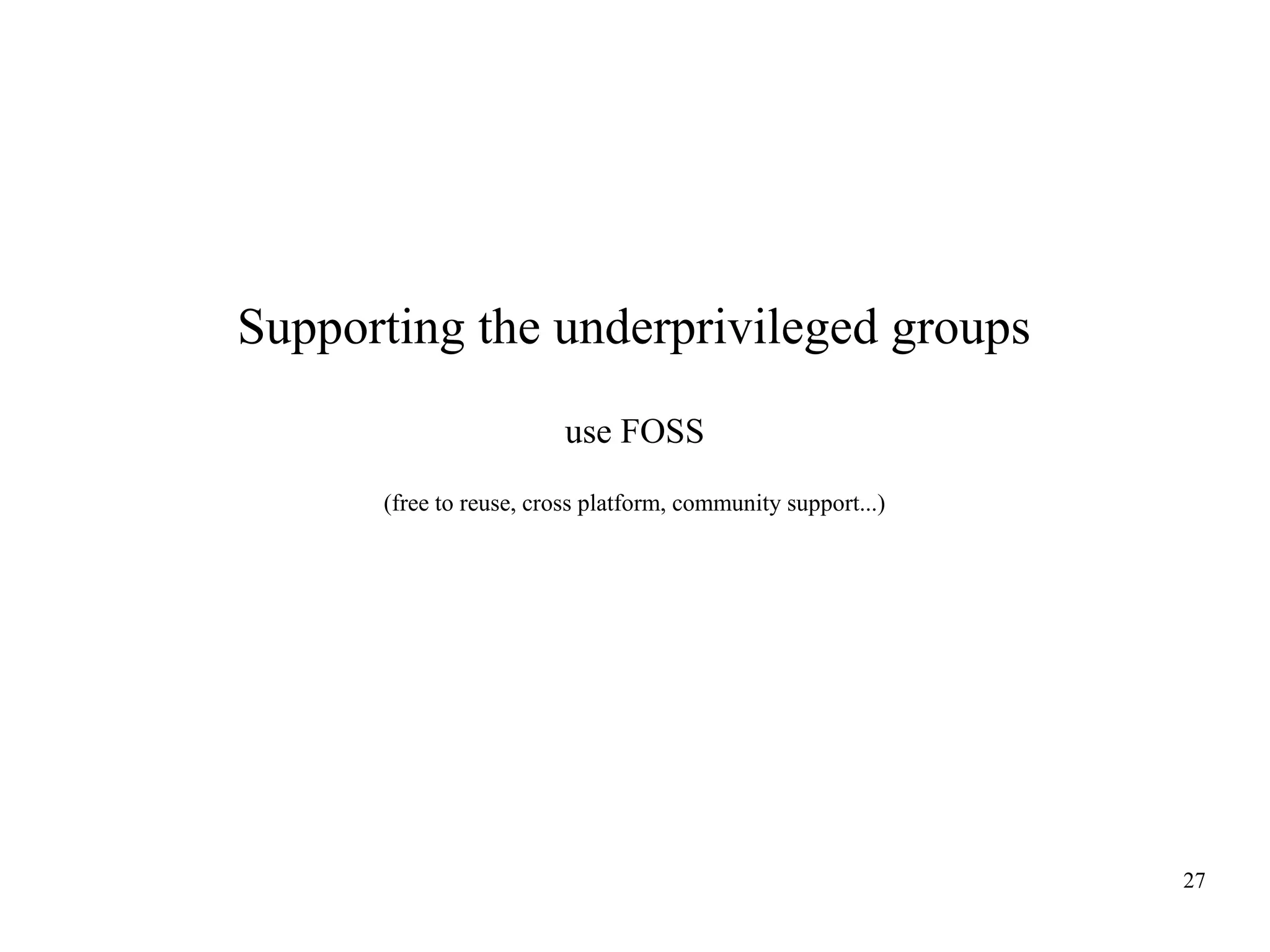 Supporting the underprivileged groups
use FOSS
(free to reuse, cross platform, community support...)

27

 