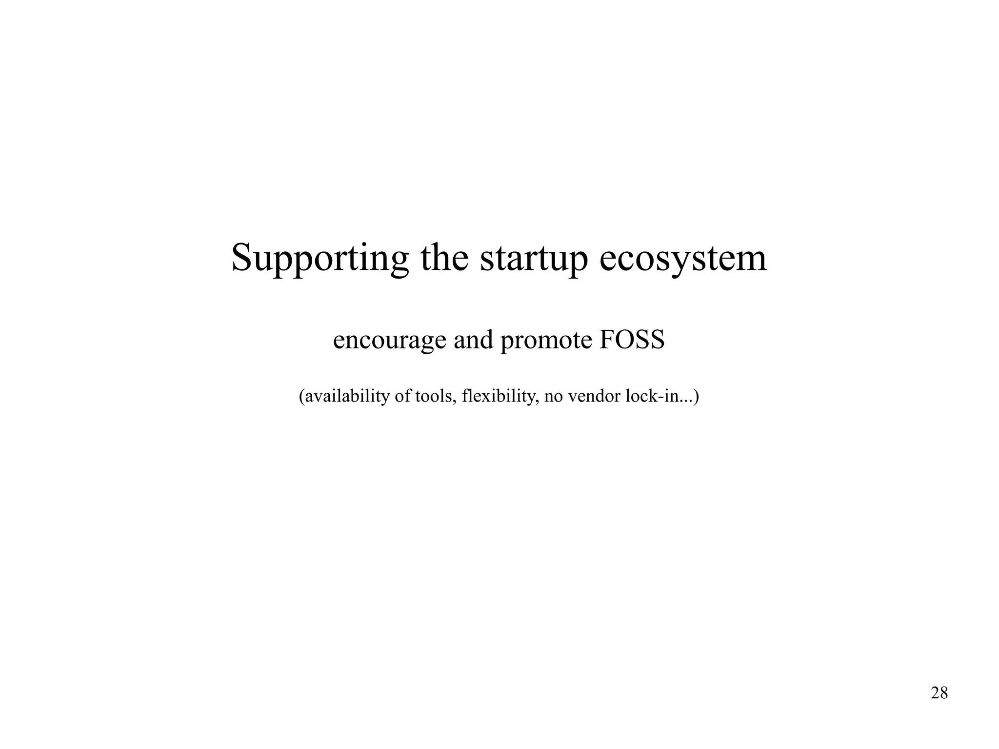 Supporting the startup ecosystem
encourage and promote FOSS
(availability of tools, flexibility, no vendor lock-in...)

28

 