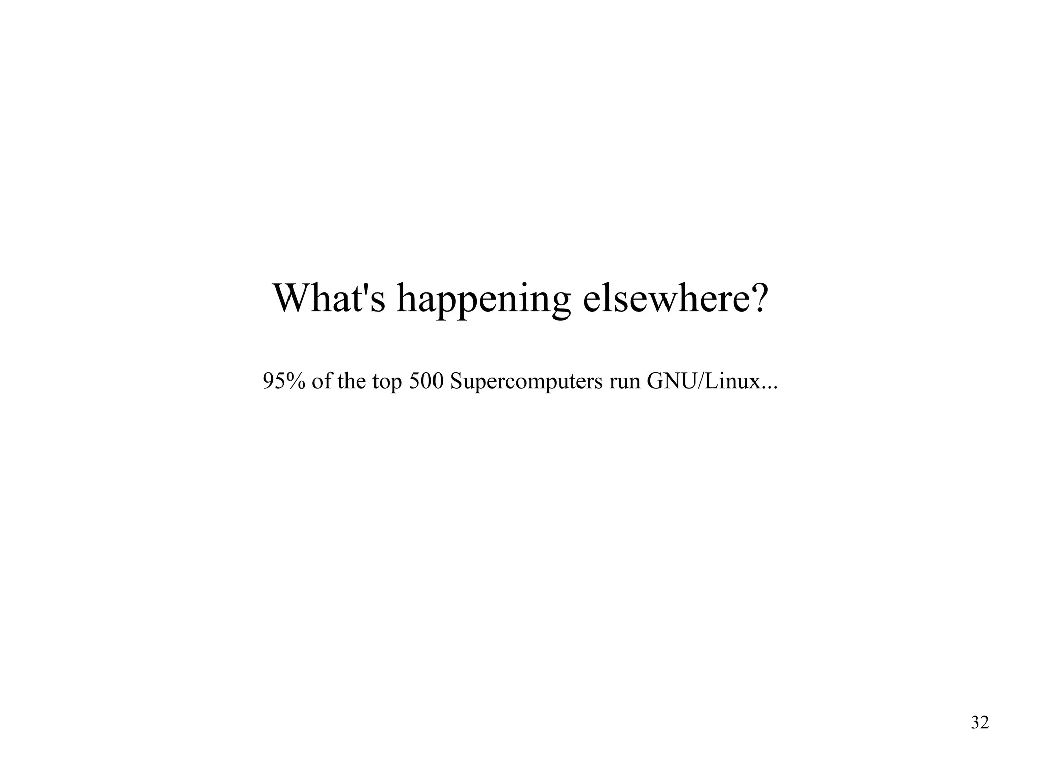 What's happening elsewhere?
95% of the top 500 Supercomputers run GNU/Linux...

32

 