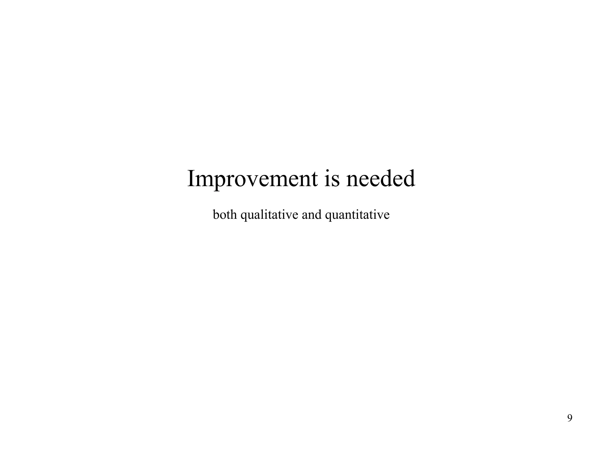 Improvement is needed
both qualitative and quantitative

9

 