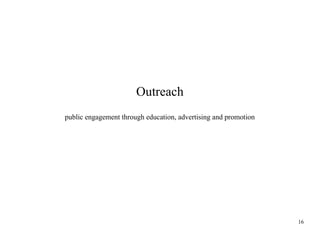 Outreach
public engagement through education, advertising and promotion

16

 