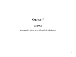 Cut cost?
use FOSS
(existing quality software across different fields and industries)

31

 