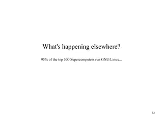 What's happening elsewhere?
95% of the top 500 Supercomputers run GNU/Linux...

32

 