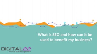 What is SEO and how can it be
used to benefit my business?
 