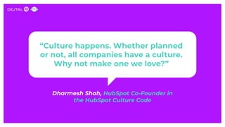 Dharmesh Shah, HubSpot Co-Founder in
the HubSpot Culture Code
“Culture happens. Whether planned
or not, all companies have...