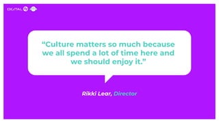“Culture matters so much because
we all spend a lot of time here and
we should enjoy it.”
Rikki Lear, Director
 