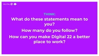 THINK:
What do these statements mean to
you?
How many do you follow?
How can you make Digital 22 a better
place to work?
 
