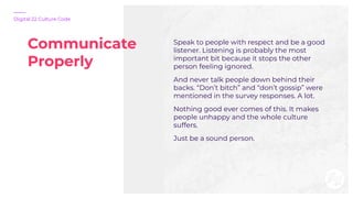 Communicate
Properly
Digital 22 Culture Code
Speak to people with respect and be a good
listener. Listening is probably th...
