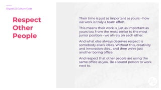 Respect
Other
People
Digital 22 Culture Code
Their time is just as important as yours - how
we work is truly a team effort...