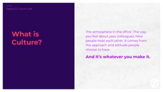 Digital 22 Culture Code
The atmosphere in the ofﬁce. The way
you feel about your colleagues. How
people treat each other. ...