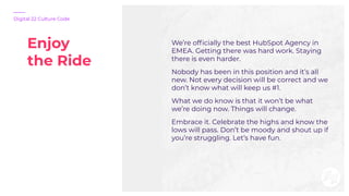 Enjoy
the Ride
Digital 22 Culture Code
We’re ofﬁcially the best HubSpot Agency in
EMEA. Getting there was hard work. Stayi...