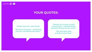 YOUR QUOTES:
“Smile, have fun, work hard.”
“We learn and grow - sometimes
you win, sometimes you learn.”
“Always try to ha...