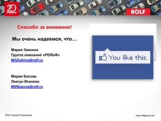 Спасибо за внимание!

Мы очень надеемся, что…

Мария Заикина
Группа компаний «РОЛЬФ»
MGZaikina@rolf.ru



Мария Басова
Лексус-Ясенево
MVBasova@rolf.ru
 