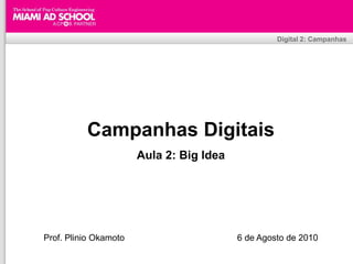 Digital 2: Campanhas




          Campanhas Digitais
                        Aula 2: Big Idea




Prof. Plinio Okamoto                                      6 de Agosto de 2010
                                 Plinio Okamoto
                       plinio.okamoto@rappbrasil.com.br
 