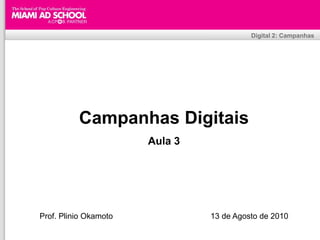 Digital 2: Campanhas




          Campanhas Digitais
                                  Aula 3




Prof. Plinio Okamoto                                      13 de Agosto de 2010
                                 Plinio Okamoto
                       plinio.okamoto@rappbrasil.com.br
 