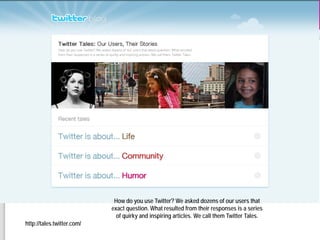 How do you use Twitter? We asked dozens of our users that
                            exact question. What resulted from their responses is a series
                              of quirky and inspiring articles. We call them Twitter Tales.
http://tales.twitter.com/
 