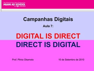 Campanhas Digitais
                                 Aula 7:


   DIGITAL IS DIRECT
   DIRECT IS DIGITAL
Prof. Plinio Okamoto                                  10 de Setembro de 2010

                                 Plinio Okamoto
                       plinio.okamoto@rappbrasil.com.br
 