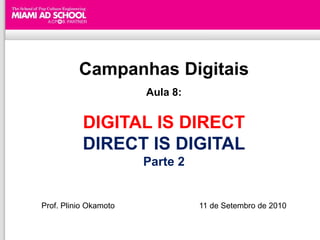 Campanhas Digitais
                       Aula 8:


           DIGITAL IS DIRECT
           DIRECT IS DIGITAL
                       Parte 2


Prof. Plinio Okamoto             11 de Setembro de 2010
 